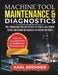 Machine Tool Maintenance and Diagnostics: CNC Troubleshooting and Repair for Spindle, Ballscrew, Servo, and Geometric Accuracy in Production Shops by Karl Brenner
