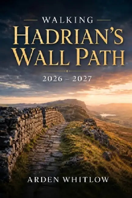 Walking Hadrian's Wall Path 2026 - 2027: Scenic Walks, Roman Forts, Historic Landscapes and Unforgettable Adventures across England's Ancient Frontier by Arden Whitlow