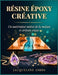 Résine Époxy Créative: Guide du débutant pour transformer le bois, les bijoux et la décoration en pièces uniques: techniques, conseils de sécurité et by Jacqueline Gibbs