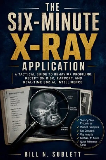 The Six-Minute X-Ray Application: A Tactical Guide to Behavior Profiling, Deception Risk, Rapport, and Real-Time Social Intelligence by Bill N. Sublett