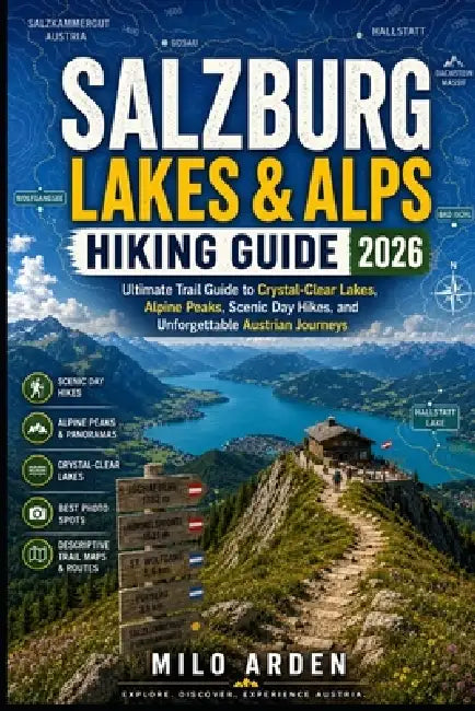 Salzburg Lakes & Alps Hiking Guide 2026: Ultimate Trail Guide to Crystal-Clear Lakes, Alpine Peaks, Scenic Day Hikes, and Unforgettable Austrian Journ by Milo Arden