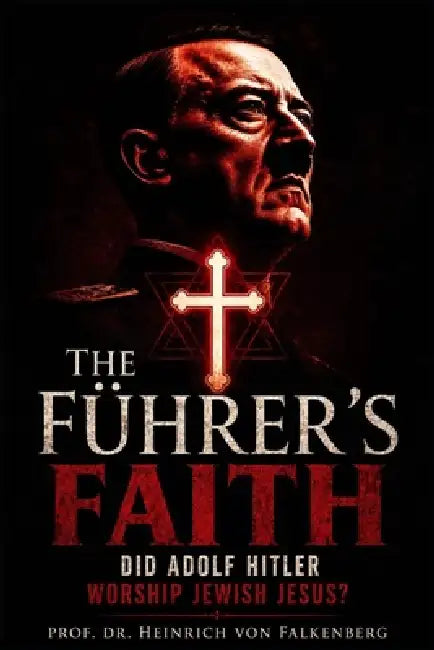 The Führer's Faith: Did Adolf Hitler Worship Jewish Jesus? (A Historical Investigation of Positive Christianity in the Third Reich, and the Aryan Chri by Prof Heinrich Von Falkenberg