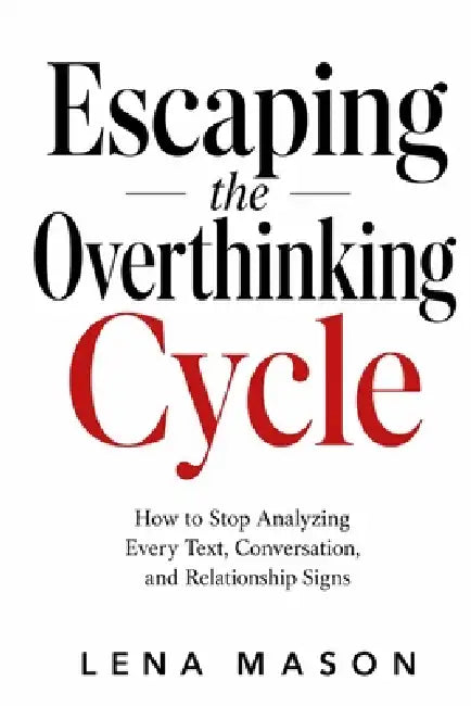 Escaping the Overthinking Cycle: How to Stop Analyzing Every Text, Conversation, and Relationship Sign by Lena Mason