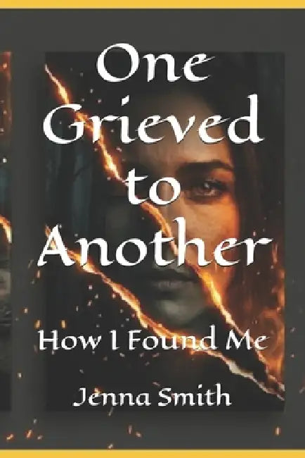 One Grieved to Another: How I Found Me by Jenna Rogers Smith