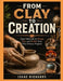 From Clay to Creation: Easy Methods to Shape, Fire, and Finish Your First Pottery Projects by Isaac Richards
