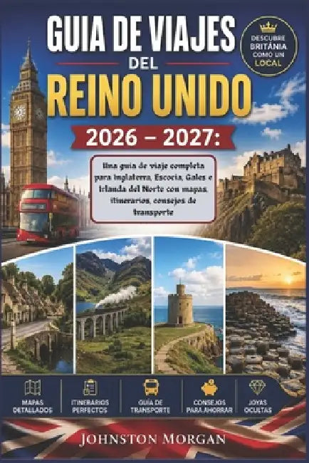 Guia de Viajes del Reino Unido 2026 - 2027: Una guia de viaje completa para Inglaterra, Escocia, Gales e Irlanda del Norte con mapas, itinerarios, con by Johnston Morgan