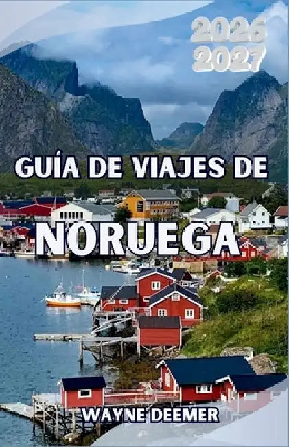 Guía de viajes de Noruega 2026-2027: De Oslo al Círculo Polar Ártico: dónde ir, qué ver y cómo disfrutar de los paisajes más espectaculares de Escandi by Wayne Deemer