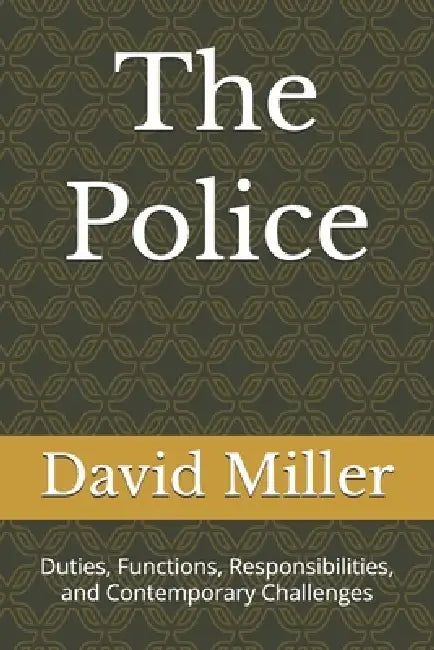 The Police: Duties, Functions, Responsibilities, and Contemporary Challenges by David Miller