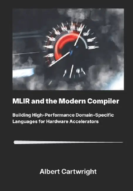 MLIR and the Modern Compiler: Building High-PerformanceDomain-Specific Languages for Hardware Accelerators. by Albert Cartwright