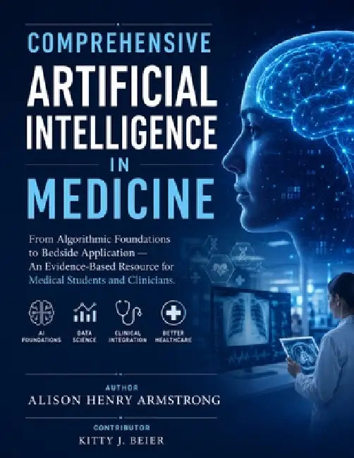 Comprehensive Artificial Intelligence in Medicine: From Algorithmic Foundations to Bedside Application - An Evidence-Based Resource for Medical Studen by Kitty J. Beier, Alison Henry Armstrong