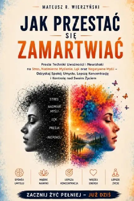 Jak Przestac Się Zamartwiac: Proste Techniki Uważności i Neurohaki na Stres, Nadmierne Myślenie, Lęk oraz Negatywne Myśl by Mateusz R. Wierzyński