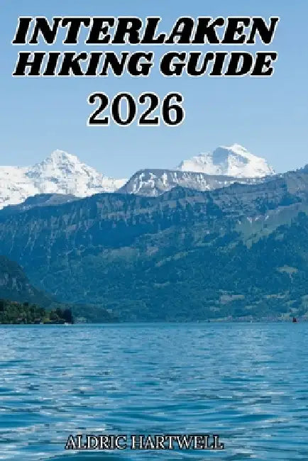 Interlaken Hiking Guide 2026: Swiss Alps Trail Companion for Jungfrau Adventures, Mountain Villages and Unforgettable Outdoor Experiences. by Aldric Hartwell