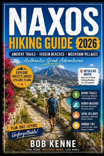 Naxos Hiking Guide 2026: Exploring Greece's Largest Cycladic Island Through Ancient Trails, Mountain Villages, Coastal Walks, Hidden Beaches & Authent by Bob Kenne