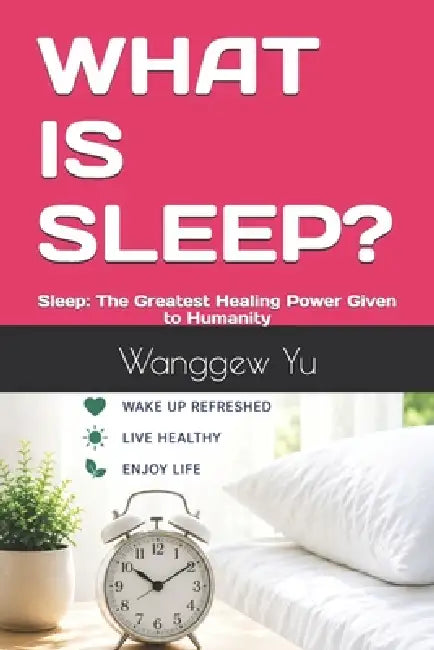 What Is Sleep?: Sleep: The Greatest Healing Power Given to Humanity by Wanggew Yu