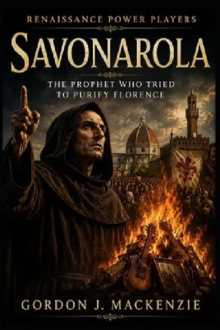 Savonarola: The Prophet Who Tried to Purify Florence by Gordon J. MacKenzie