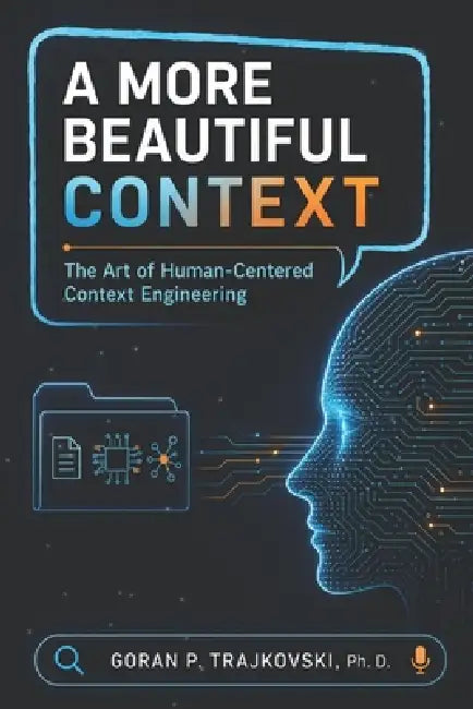 A More Beautiful Context: The Art of Human-Centered Context Engineering by Goran Trajkovski