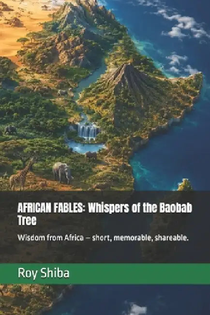 African Fables: Whispers of the Baobab Tree: Wisdom from Africa - short, memorable, shareable. by Roy Shiba