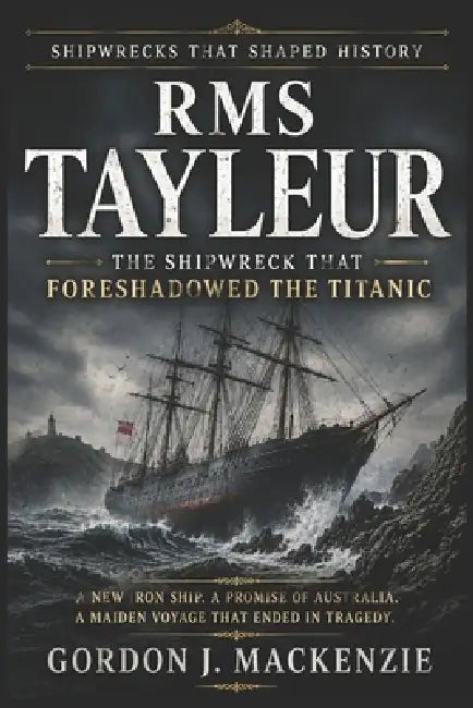 RMS Tayleur: The Shipwreck That Foreshadowed the Titanic by Gordon J. MacKenzie