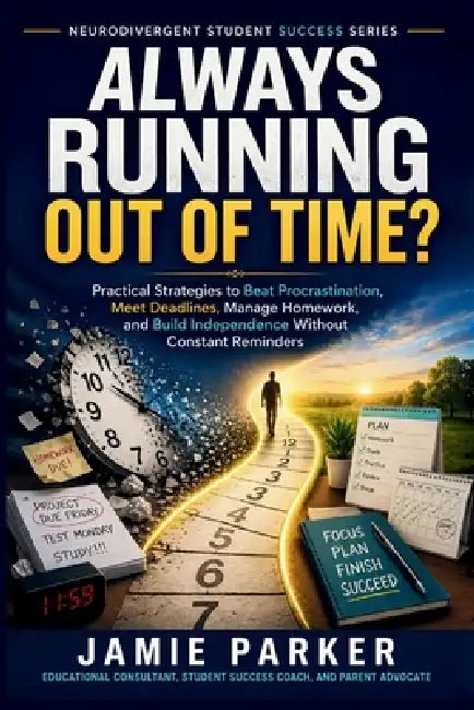 Always Running Out of Time?: Practical Strategies to Beat Procrastination, Meet Deadlines, Manage Homework, and Build Independence Without Constant Re by Jamie Parker