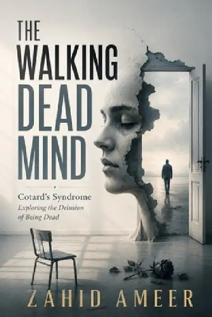 The Walking Dead Mind: Cotard's Syndrome: Exploring the Delusion of Being Dead by Zahid Ameer