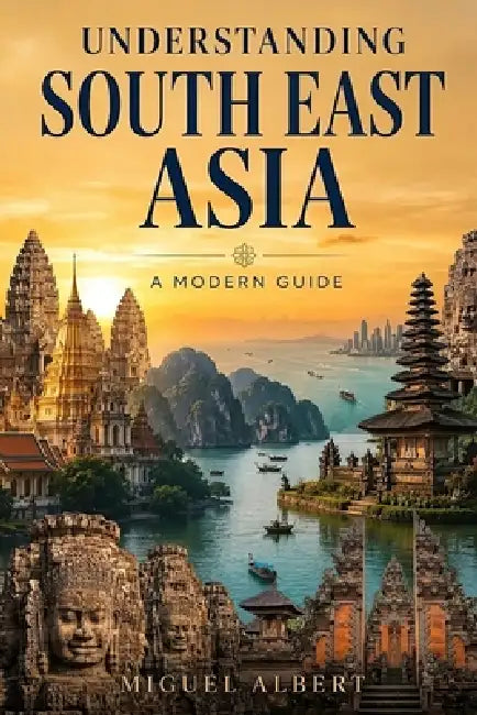 Understanding South East Asia: A Modern Guide by Miguel S. Albert