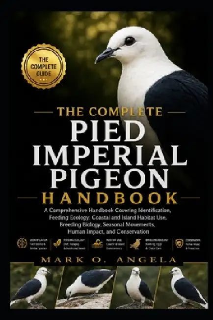 Pied Imperial Pigeon: A Comprehensive Handbook Covering Identification, Feeding Ecology, Coastal and Island Habitat Use, Breeding Biology, Seasonal Mo by Mark O. Angela