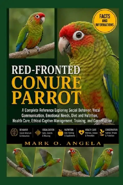 Red-Fronted Conure Parrot: A Complete Reference Exploring Social Behavior, Vocal Communication, Emotional Needs, Diet and Nutrition, Health Care, Ethi by Mark O. Angela
