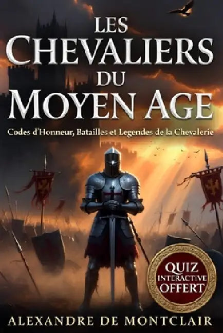 LES CHEVALIERS DU MOYEN ÂGE Codes d'Honneur, Batailles et Légendes: Templiers, Croisades, Châteaux Forts et l'Âge d'Or de la Chevalerie by Alexandre de Montclair
