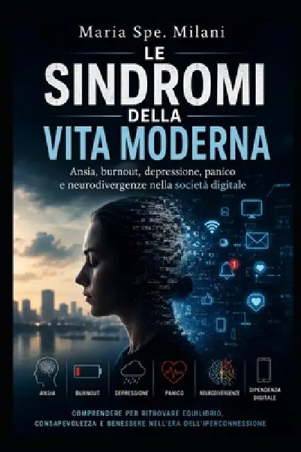 Le sindromi della vita moderna: Ansia, burnout, depressione, panico e neurodivergenze nella società digitale by Maria Spe Milani