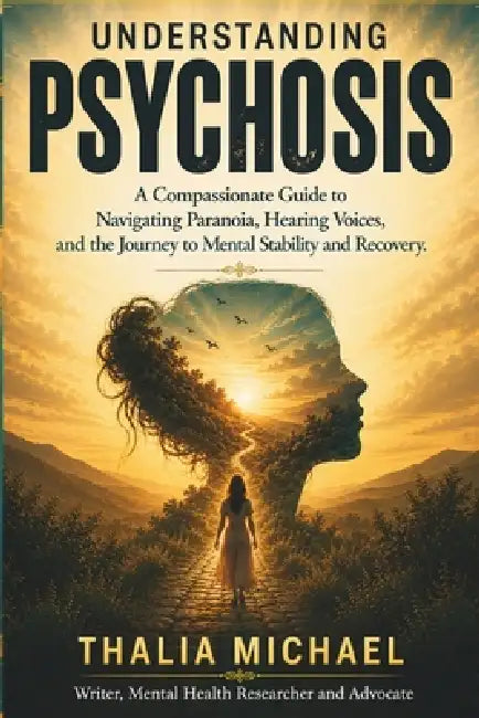 Understanding Psychosis: A Compassionate Guide to Navigating Paranoia, Hearing Voices, and the Journey to Mental Stability and Recovery by Thalia Michael