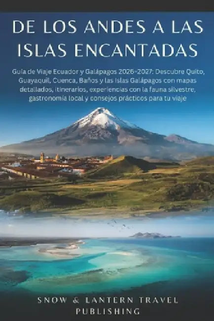 de Los Andes a Las Islas Encantadas: Guía de Viaje Ecuador y Galápagos 2026-2027: Descubre Quito, Guayaquil, Cuenca, Baños y las Islas Galápagos con m by Snow And Lantern Travel Publishing