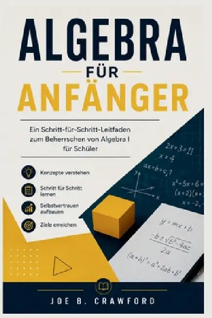 Algebra Für Anfänger: Ein Schritt-für-Schritt-Leitfaden zum Beherrschen von Algebra I für Schüler by Joe B. Crawford