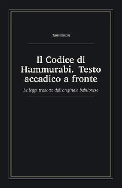 Il Codice di Hammurabi. Testo accadico a fronte: Le leggi tradotte dall'originale babilonese, con traslitterazione e glossario by Arelio Calipso, Hammurabi