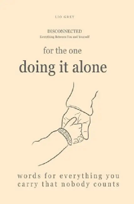 For the one doing it alone: Words for everything you carry that nobody counts by Lio Grey