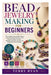 Bead Jewelry Making for Beginners: The Complete Step-by-Step Guide to Essential Beading Techniques, Tools, Materials, Design Principles, Bracelets, Ne by Terry Ryan