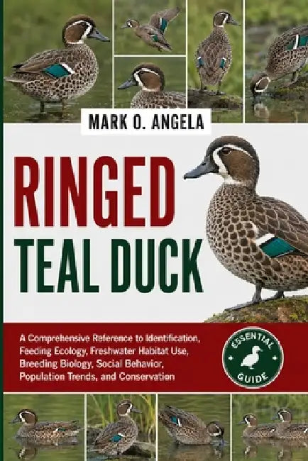 Ringed Teal Duck: A Comprehensive Reference to Identification, Feeding Ecology, Freshwater Habitat Use, Breeding Biology, Social Behavior, Population by Mark O. Angela