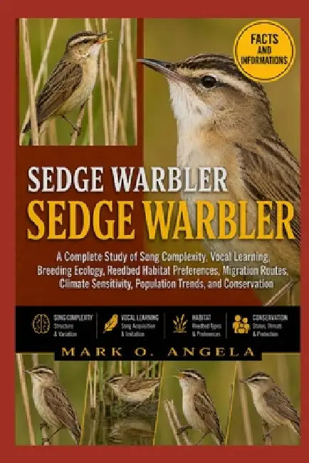 Sedge Warbler: A Complete Study of Song Complexity, Vocal Learning, Breeding Ecology, Reedbed Habitat Preferences, Migration Routes, Climate Sensitivi by Mark O. Angela