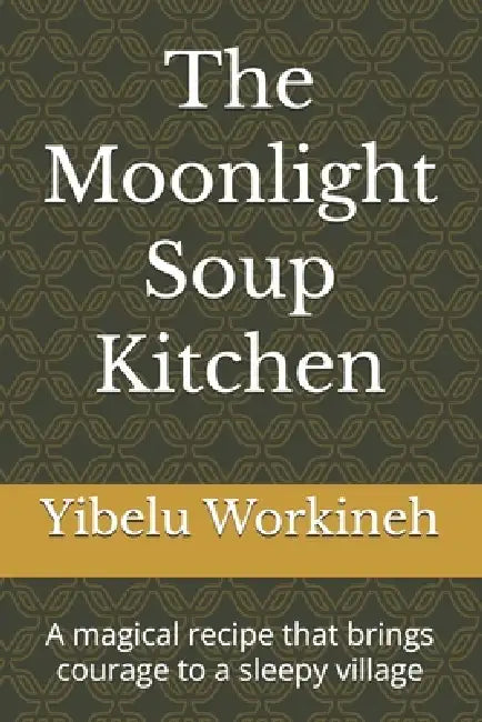 The Moonlight Soup Kitchen: A magical recipe that brings courage to a sleepy village by Yibelu Workineh
