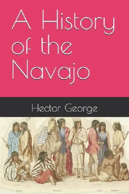 A History of the Navajo by Hector George