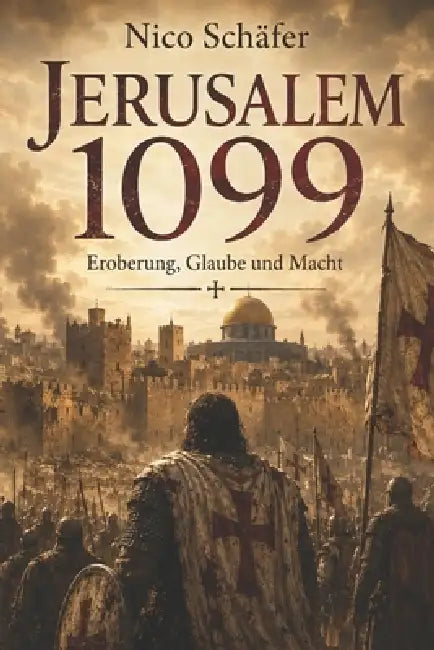 Jerusalem 1099: Eroberung, Glaube und Macht by Nico Schäfer
