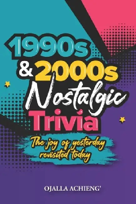 1990s & 2000s Nostalgic Trivia: The joy of yesterday revisited today. by Ojalla Achieng'