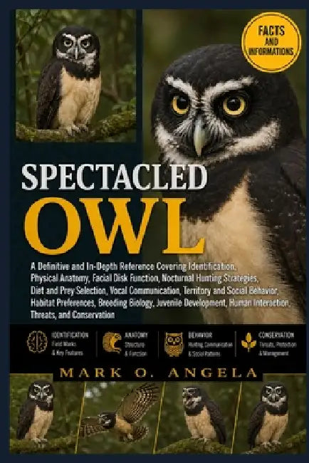 Spectacled Owl: A Definitive and In-Depth Reference Covering Identification, Physical Anatomy, Facial Disk Function, Nocturnal Hunting Strategies, Die by Mark O. Angela