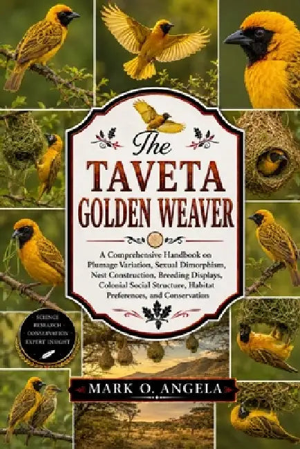 Taveta Golden Weaver: A Comprehensive Handbook on Plumage Variation, Sexual Dimorphism, Nest Construction, Breeding Displays, Colonial Social Structur by Mark O. Angela