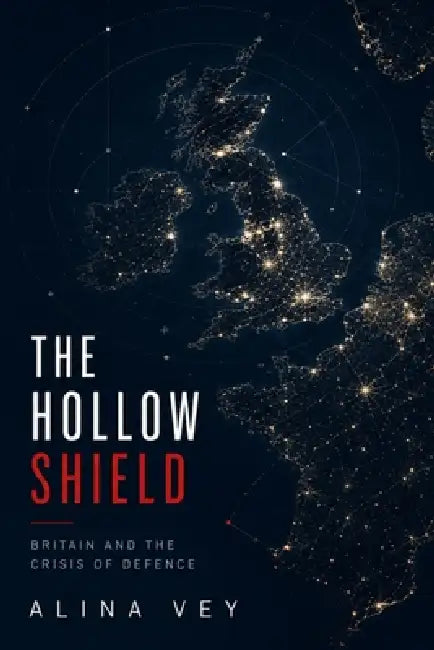 The Hollow Shield: Britain and the Crisis of Defence by Alina Vey