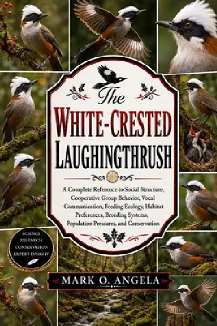 White-Crested Laughingthrush: A Complete Reference to Social Structure, Cooperative Group Behavior, Vocal Communication, Feeding Ecology, Habitat Pref by Mark O. Angela