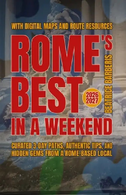 Rome's Best In A Weekend: Curated 3-Day Paths, Authentic Tips, and Hidden Gems from a Rome-based Local - With Digital Maps and Route Resources - 2026- by Beatrice Barberis