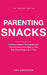 Parenting Snacks: Evidence-Based Techniques and Child-Development Basics, One Bite-Sized Snack at a Time by Ada Garrison