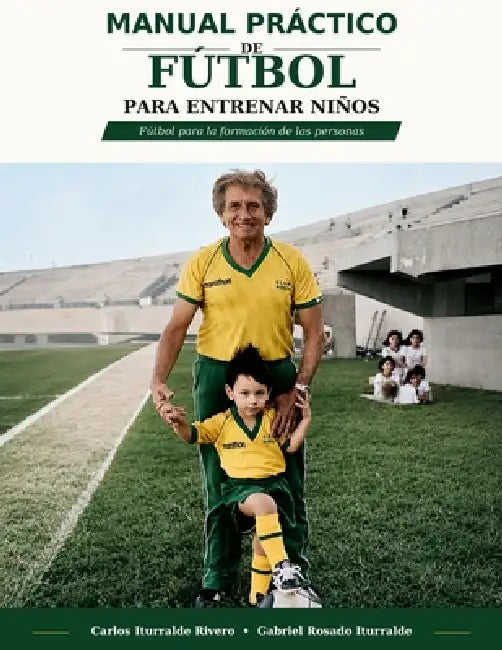 Manual Práctico de Fútbol para Entrenar Niños by Carlos Iturralde Rivero, Gabriel Rosado Iturralde