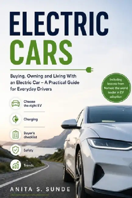 Electric Cars: Buying, Owning and Living With an Electric Car - A Practical Guide for Everyday Drivers by Anita S. Sunde