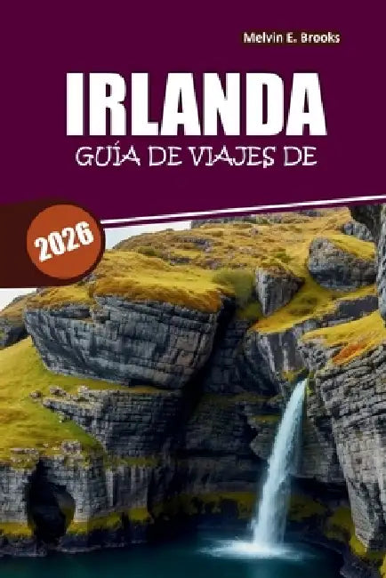 Guía de viajes de Irlanda 2026: Descubre Dublín, Galway, Kerry y la Vía Atlántica Salvaje con itinerarios fáciles, comida local y consejos prácticos by Melvin E. Brooks